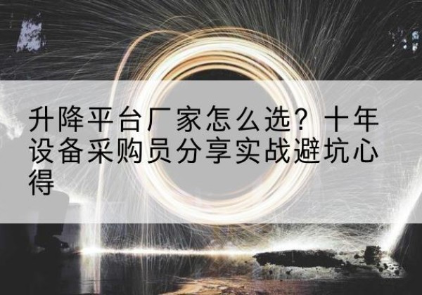 砀山升降平台厂家-怎么选？十年设备采购员分享实战避坑心得