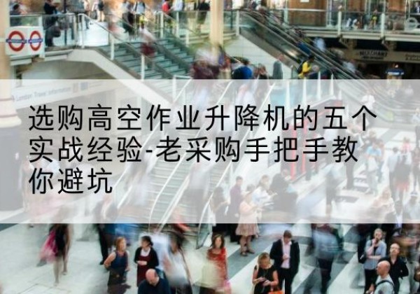 砀山高空作业升降机厂家-选购高空作业升降机的五个实战经验-老采购手把手教你避坑