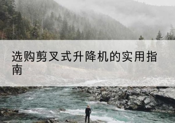 砀山剪叉式升降机怎么选-选购剪叉式升降机的实用指南